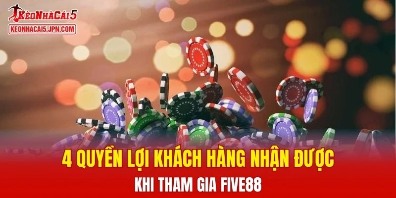 4 quyền lợi khách hàng nhận được khi tham gia FIVE88