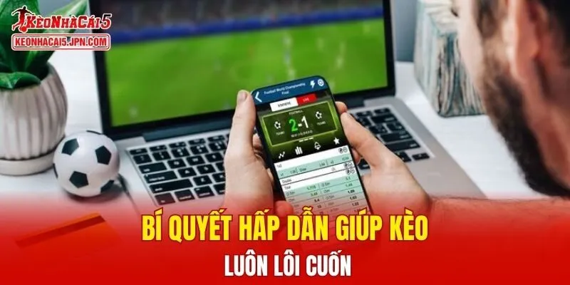 Bí quyết hấp dẫn giúp kèo luôn lôi cuốn
