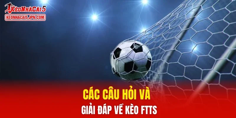 Các câu hỏi và giải đáp về kèo Ftts