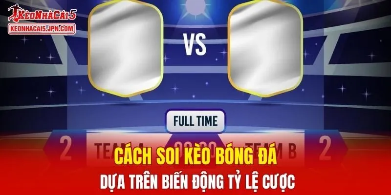 Cách soi kèo bóng đá dựa trên biến động tỷ lệ cược