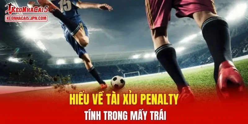 Hiểu về tài xỉu penalty tính trong mấy trái