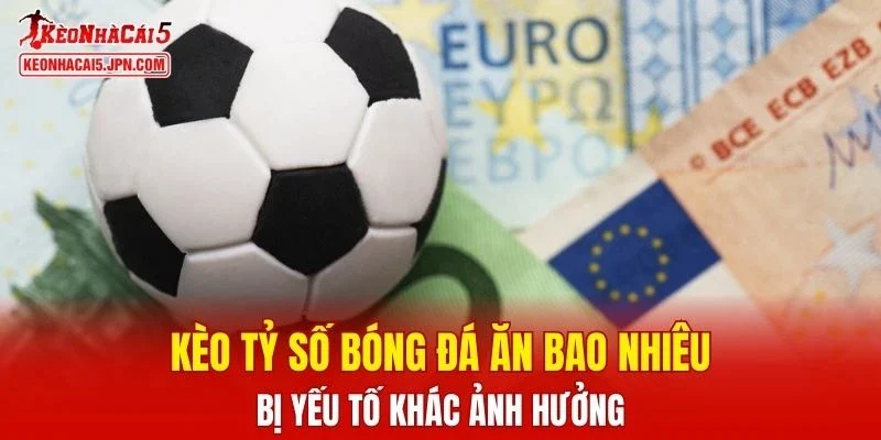 Kèo tỷ số bóng đá ăn bao nhiêu bị yếu tố khác ảnh hưởng