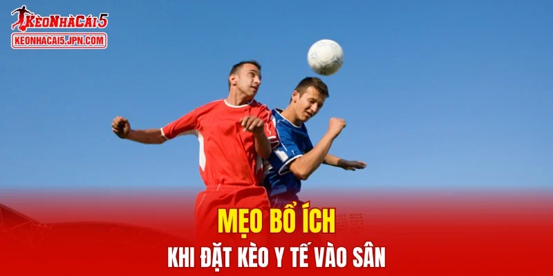 Mẹo bổ ích khi đặt kèo y tế vào sân từ chuyên gia