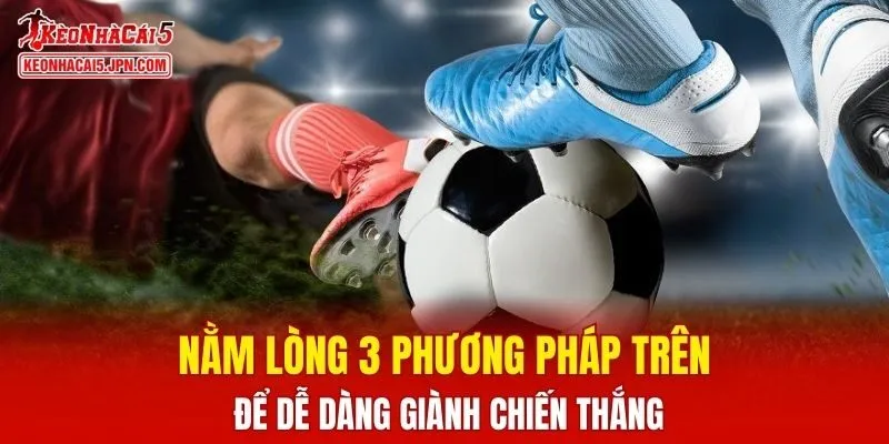 Nằm lòng 3 phương pháp trên để dễ dàng giành chiến thắng