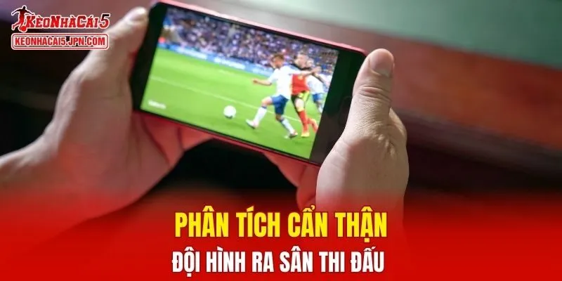 Phân tích đội hình ra sân thi đấu cẩn thận