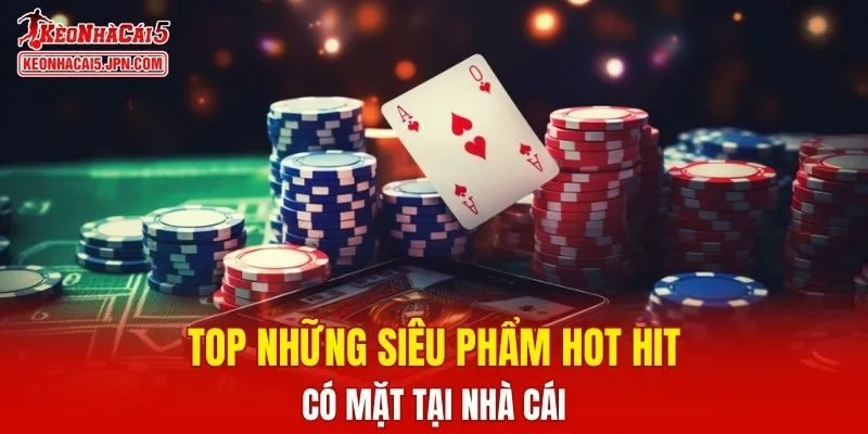 Top những siêu phẩm hot hit có mặt tại nhà cái