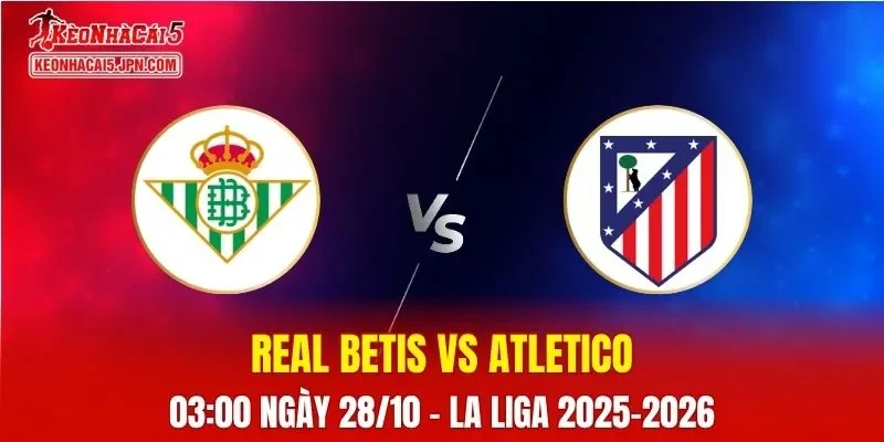 Nhận Định, Soi Kèo Real Betis vs Atletico Madrid, 03h00 ngày 28/10