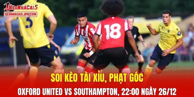 Cuộc đối đầu giữa Oxford United vs Southampton hứa hẹn sẽ mang tới nhiều kịch tính