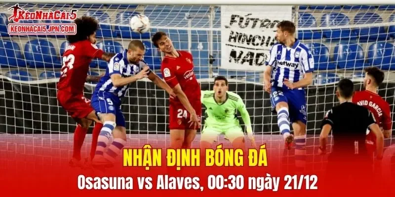 Cuộc đối đầu Osasuna vs Alaves hứa hẹn những tình huống căng thẳng