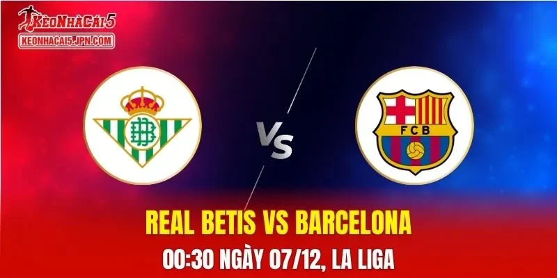 Nhận Định, Soi Kèo Real Betis vs Barcelona, 00h30 Ngày 07/12