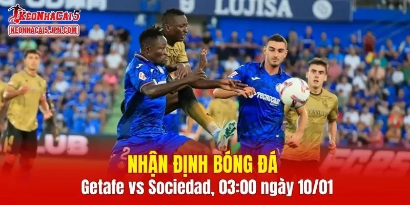 Cuộc đối đầu giữa Getafe vs Real Sociedad hứa hẹn có nhiều điểm hấp dẫn