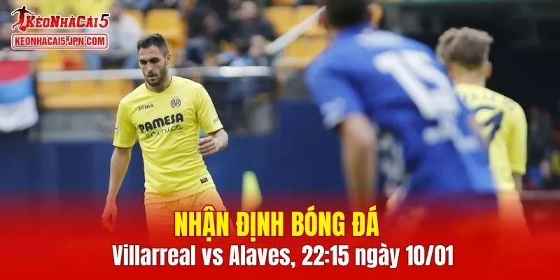 Cuộc đối đầu giữa Villarreal vs Alaves hứa hẹn mang đến nhiều điều thú vị