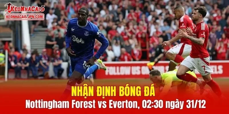 Cuộc so tài giữa Nottingham Forest vs Everton hứa hẹn mang đến những phút giây căng thẳng
