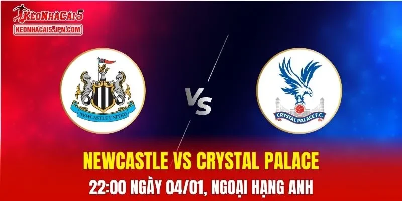 Nhận Định, Soi Kèo Newcastle vs Crystal Palace, 22h00 Ngày 04/01